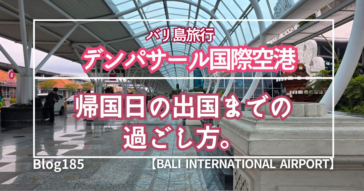 【バリ島旅行】帰国日のデンパサール国際空港ガイド｜出国までの過ごし方